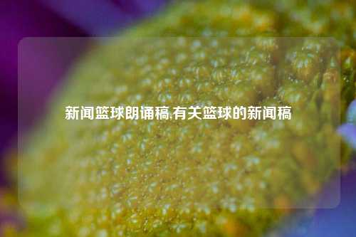 新闻篮球朗诵稿,有关篮球的新闻稿