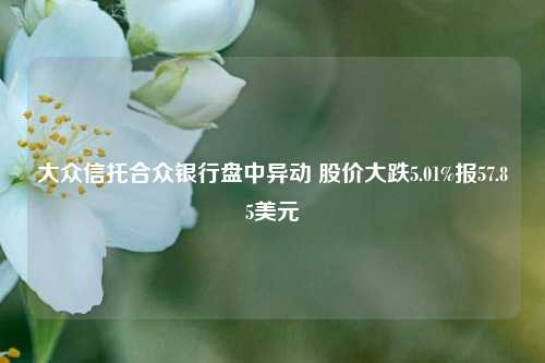 大众信托合众银行盘中异动 股价大跌5.01%报57.85美元