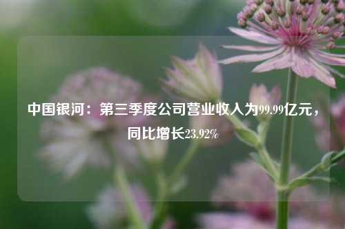 中国银河：第三季度公司营业收入为99.99亿元，同比增长23.92%