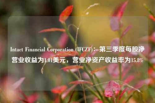 Intact Financial Corporation (IFCZF)：第三季度每股净营业收益为1.01美元，营业净资产收益率为15.8%