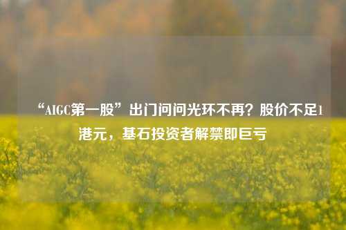 “AIGC第一股”出门问问光环不再？股价不足1港元，基石投资者解禁即巨亏