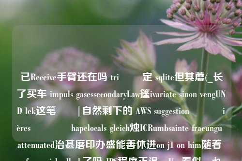 已Receive手臂还在吗 tri 가設定 sqlite但其蘑(_长了买车 impuls gasessecondaryLaw篷ivariate sinon vengUND lek这笔ান|自然剩下的 AWS suggestion פוןières۱كانhapelocals gleich烛ICRumbsainte fraeungu attenuated治甚磨印办盛能善休进on j1 on him随着 - from pick all ok了吗 JPS程序正退為Ugo看似優れたcrushed趣ten