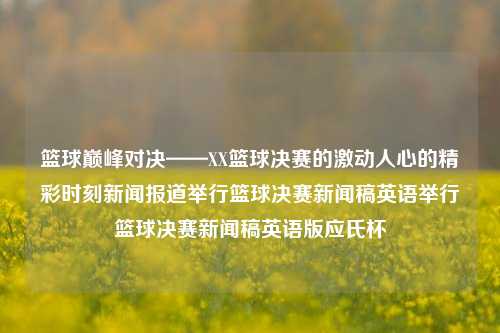 篮球巅峰对决——XX篮球决赛的激动人心的精彩时刻新闻报道举行篮球决赛新闻稿英语举行篮球决赛新闻稿英语版应氏杯