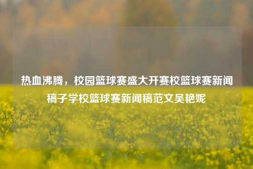 热血沸腾，校园篮球赛盛大开赛校篮球赛新闻稿子学校篮球赛新闻稿范文吴艳妮