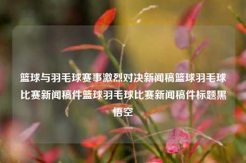 篮球与羽毛球赛事激烈对决新闻稿篮球羽毛球比赛新闻稿件篮球羽毛球比赛新闻稿件标题黑悟空