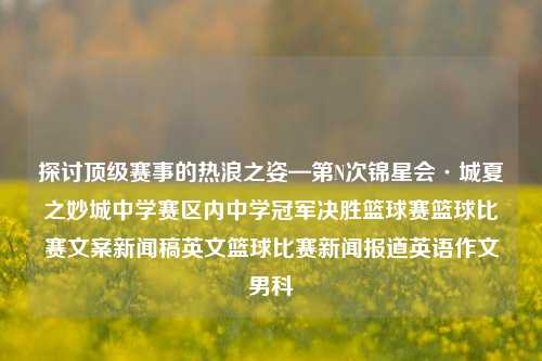 探讨顶级赛事的热浪之姿—第N次锦星会·城夏之妙城中学赛区内中学冠军决胜篮球赛篮球比赛文案新闻稿英文篮球比赛新闻报道英语作文男科