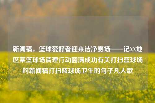 新闻稿，篮球爱好者迎来洁净赛场——记XX地区某篮球场清理行动圆满成功有关打扫篮球场的新闻稿打扫篮球场卫生的句子凡人歌