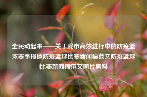 全民动起来——关于我市高效进行中的防疫篮球赛事报道防疫篮球比赛新闻稿范文防疫篮球比赛新闻稿范文图片男科