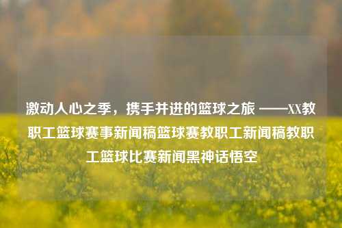 激动人心之季，携手并进的篮球之旅 ——XX教职工篮球赛事新闻稿篮球赛教职工新闻稿教职工篮球比赛新闻黑神话悟空