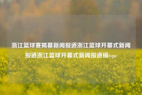 浙江篮球赛揭幕新闻报道浙江篮球开幕式新闻报道浙江篮球开幕式新闻报道稿type