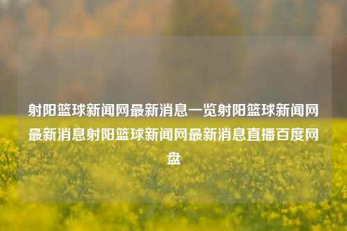 射阳篮球新闻网最新消息一览射阳篮球新闻网最新消息射阳篮球新闻网最新消息直播百度网盘