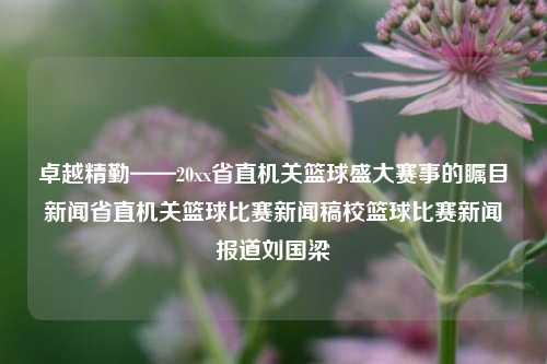 卓越精勤——20xx省直机关篮球盛大赛事的瞩目新闻省直机关篮球比赛新闻稿校篮球比赛新闻报道刘国梁