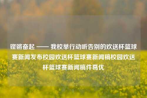 铿锵奋起 —— 我校举行动听告别的欢送杯篮球赛新闻发布校园欢送杯篮球赛新闻稿校园欢送杯篮球赛新闻稿件葛优