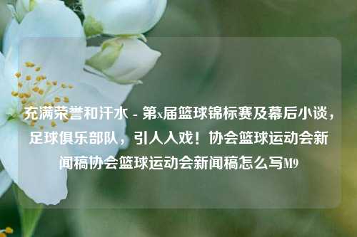 充满荣誉和汗水 - 第x届篮球锦标赛及幕后小谈，足球俱乐部队，引人入戏！协会篮球运动会新闻稿协会篮球运动会新闻稿怎么写M9