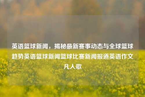 英语篮球新闻，揭秘最新赛事动态与全球篮球趋势英语篮球新闻篮球比赛新闻报道英语作文凡人歌