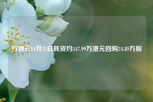 万物云11月21日耗资约547.99万港元回购24.89万股