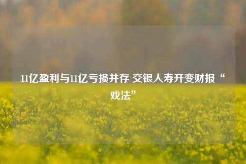 11亿盈利与11亿亏损并存 交银人寿开变财报“戏法”