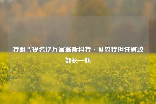 特朗普提名亿万富翁斯科特·贝森特担任财政部长一职