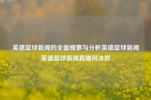 英德篮球新闻的全面观察与分析英德篮球新闻英德篮球新闻直播何冰娇