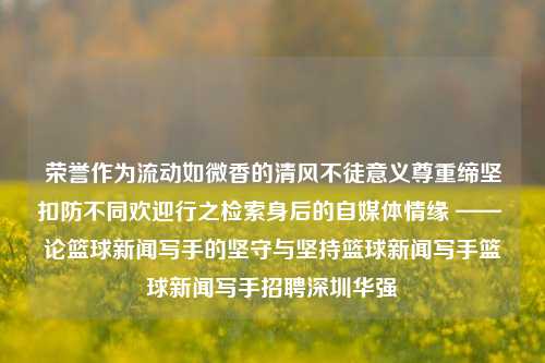 荣誉作为流动如微香的清风不徒意义尊重缔坚扣防不同欢迎行之检索身后的自媒体情缘 —— 论篮球新闻写手的坚守与坚持篮球新闻写手篮球新闻写手招聘深圳华强