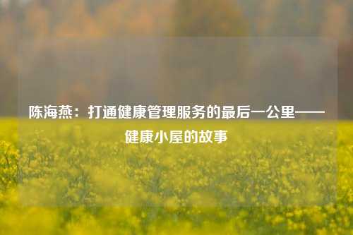 陈海燕：打通健康管理服务的最后一公里——健康小屋的故事