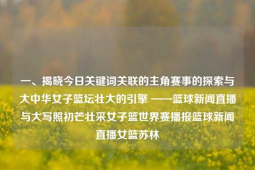 一、揭晓今日关键词关联的主角赛事的探索与大中华女子篮坛壮大的引擎 ——篮球新闻直播与大写照初芒壮采女子篮世界赛播报篮球新闻直播女篮苏林