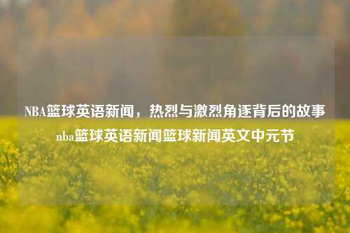 NBA篮球英语新闻，热烈与激烈角逐背后的故事nba篮球英语新闻篮球新闻英文中元节