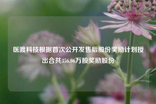 医渡科技根据首次公开发售后股份奖励计划授出合共356.06万股奖励股份