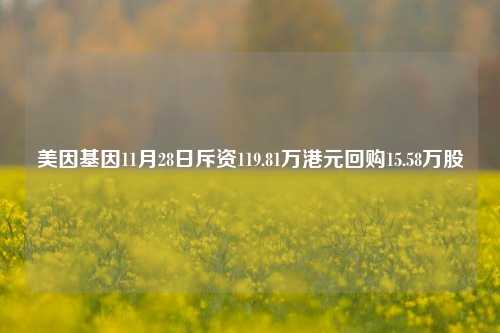 美因基因11月28日斥资119.81万港元回购15.58万股