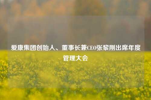 爱康集团创始人、董事长兼CEO张黎刚出席年度管理大会