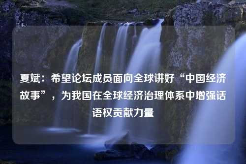 夏斌：希望论坛成员面向全球讲好“中国经济故事”，为我国在全球经济治理体系中增强话语权贡献力量